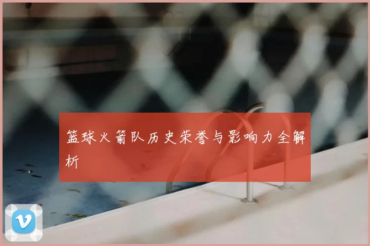 篮球火箭队历史荣誉与影响力全解析