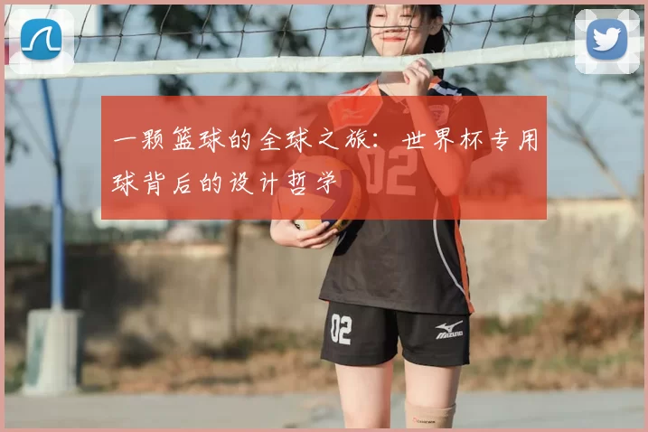 一颗篮球的全球之旅：世界杯专用球背后的设计哲学