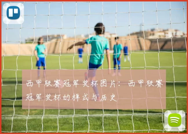 西甲联赛冠军奖杯图片：西甲联赛冠军奖杯的样式与历史