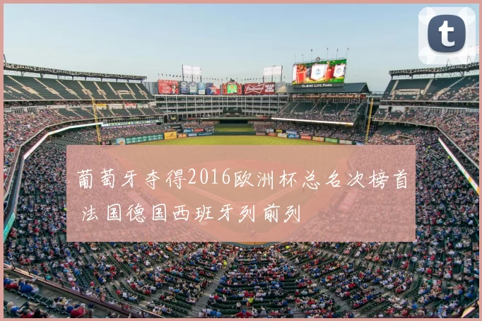 葡萄牙夺得2016欧洲杯总名次榜首 法国德国西班牙列前列