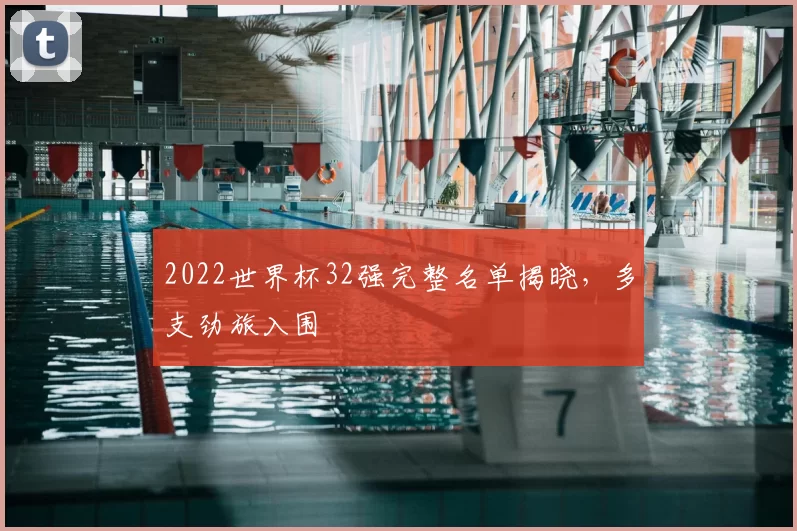 2022世界杯32强完整名单揭晓，多支劲旅入围