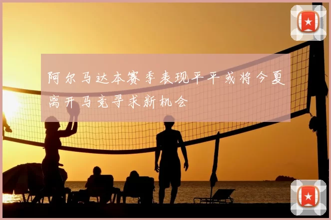阿尔马达本赛季表现平平或将今夏离开马竞寻求新机会