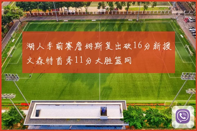 湖人季前赛詹姆斯复出砍16分新援文森特首秀11分大胜篮网