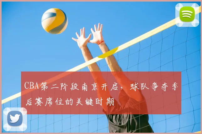 CBA第二阶段南京开启,球队争夺季后赛席位的关键时期