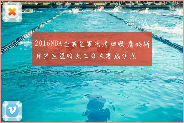 2016NBA全明星赛高清回顾 詹姆斯库里巨星对决三分大赛成焦点
