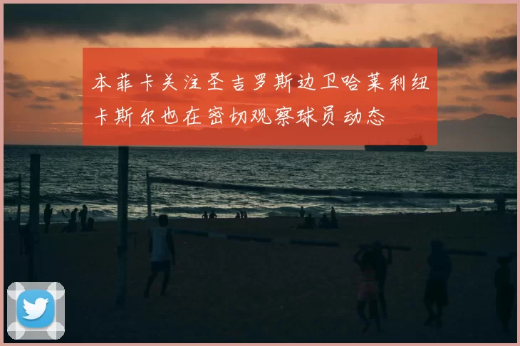 本菲卡关注圣吉罗斯边卫哈莱利纽卡斯尔也在密切观察球员动态