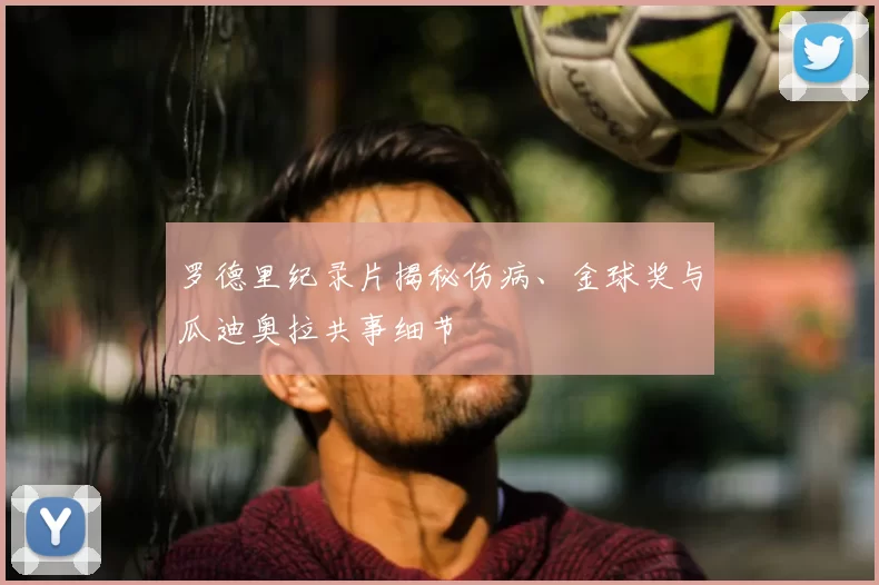 罗德里纪录片揭秘伤病、金球奖与瓜迪奥拉共事细节