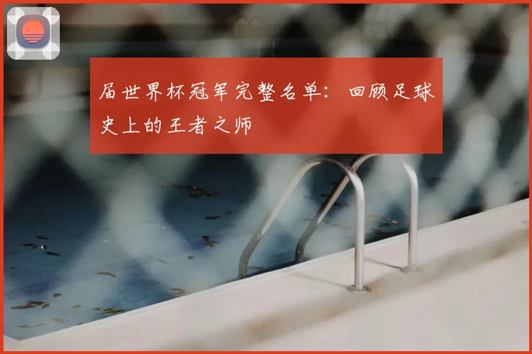 届世界杯冠军完整名单:回顾足球史上的王者之师