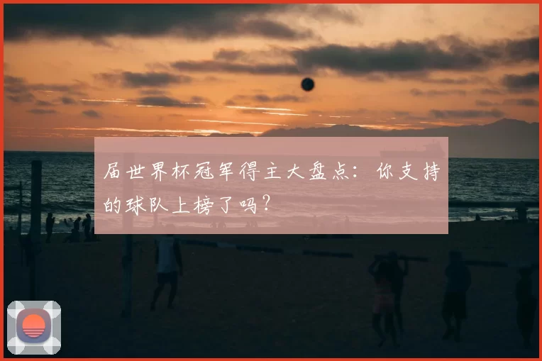 届世界杯冠军得主大盘点:你支持的球队上榜了吗?