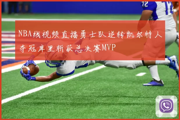 NBA线视频直播勇士队逆转凯尔特人夺冠库里斩获总决赛MVP