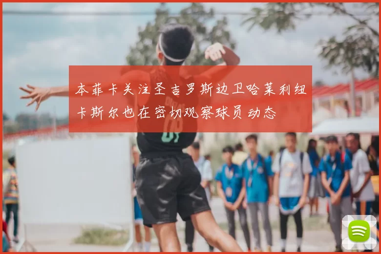 本菲卡关注圣吉罗斯边卫哈莱利纽卡斯尔也在密切观察球员动态