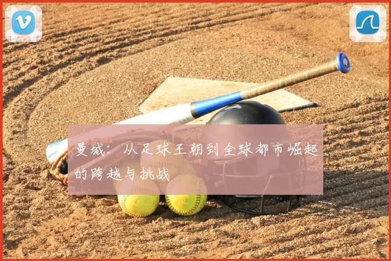 曼城:从足球王朝到全球都市崛起的跨越与挑战