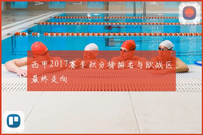 西甲2017赛季积分榜排名与欧战区最终走向