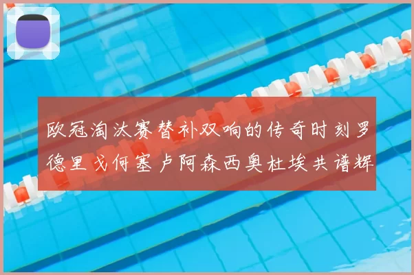 欧冠淘汰赛替补双响的传奇时刻罗德里戈何塞卢阿森西奥杜埃共谱辉煌