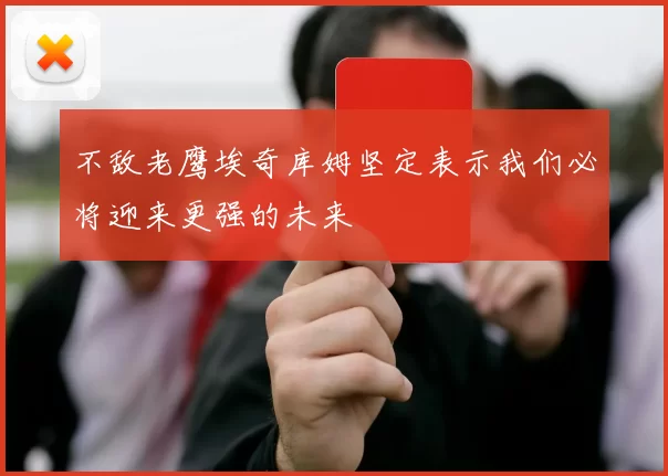 不敌老鹰埃奇库姆坚定表示我们必将迎来更强的未来