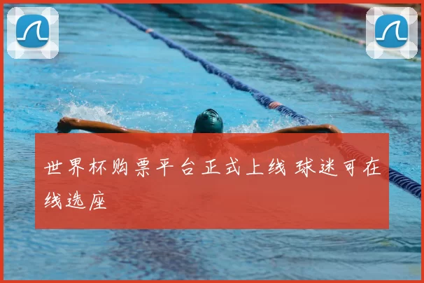 世界杯购票平台正式上线 球迷可在线选座