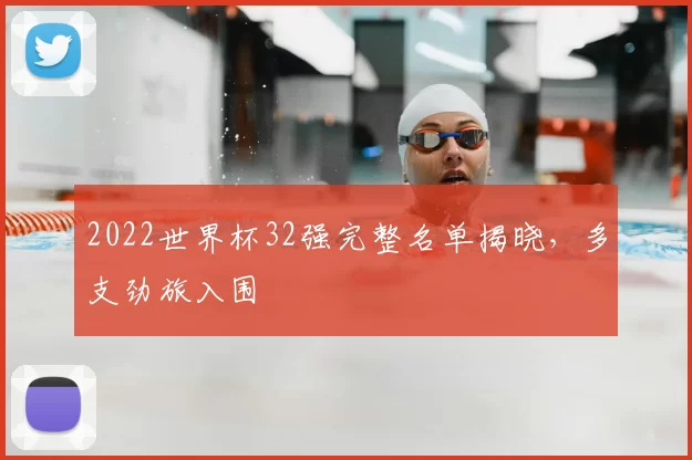 2022世界杯32强完整名单揭晓,多支劲旅入围