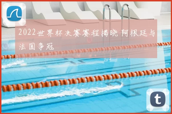 2022世界杯决赛赛程揭晓 阿根廷与法国争冠