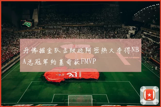 丹佛掘金队击败迈阿密热火夺得NBA总冠军约基奇获FMVP