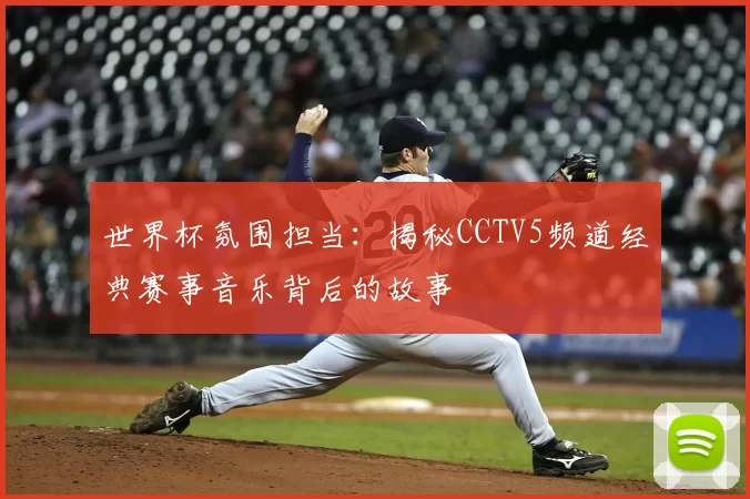 世界杯氛围担当：揭秘CCTV5频道经典赛事音乐背后的故事
