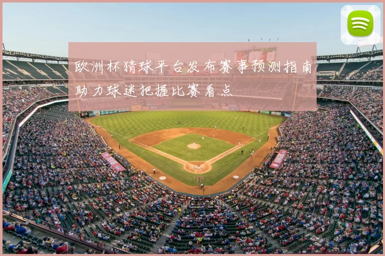 欧洲杯猜球平台发布赛事预测指南助力球迷把握比赛看点