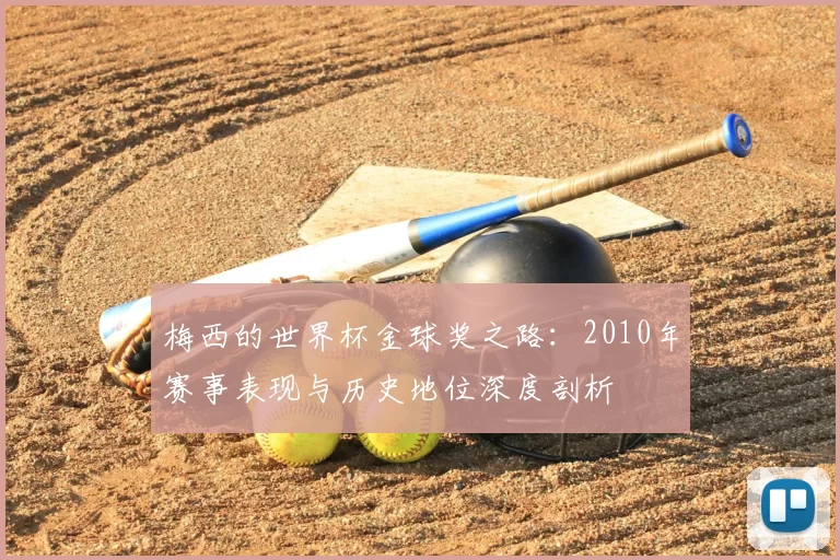 梅西的世界杯金球奖之路:2010年赛事表现与历史地位深度剖析