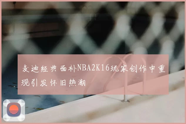 麦迪经典面补NBA2K16玩家创作中重现引发怀旧热潮