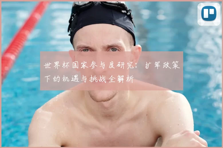 世界杯国家参与度研究:扩军政策下的机遇与挑战全解析
