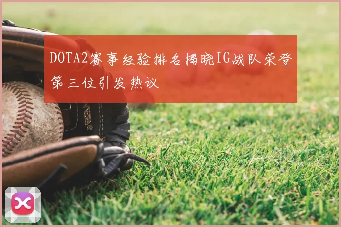 DOTA2赛事经验排名揭晓IG战队荣登第三位引发热议