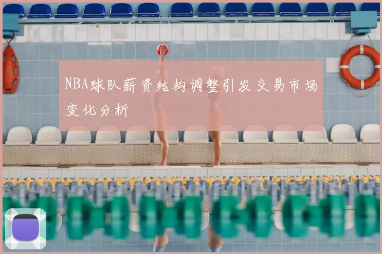 NBA球队薪资结构调整引发交易市场变化分析