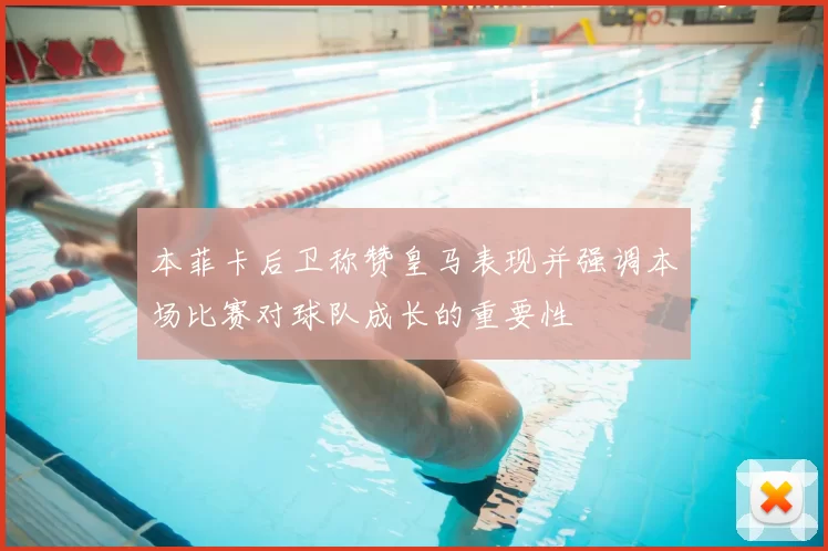 本菲卡后卫称赞皇马表现并强调本场比赛对球队成长的重要性