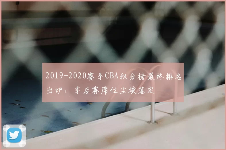 2019-2020赛季CBA积分榜最终排名出炉，季后赛席位尘埃落定