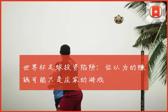 世界杯足球投资陷阱：你以为的赚钱可能只是庄家的游戏