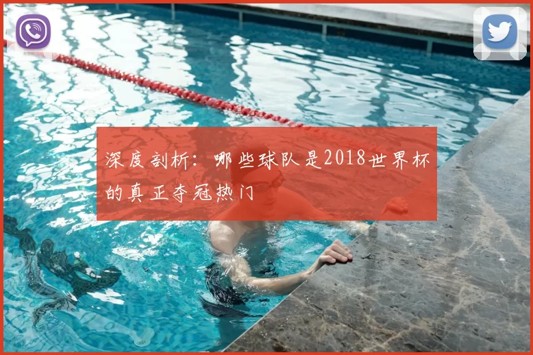 深度剖析:哪些球队是2018世界杯的真正夺冠热门