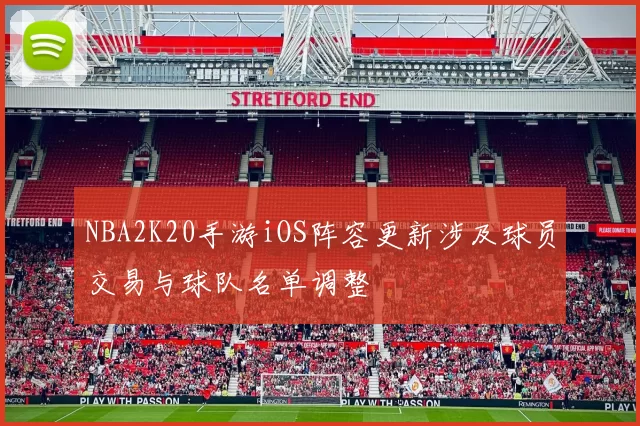 NBA2K20手游iOS阵容更新涉及球员交易与球队名单调整