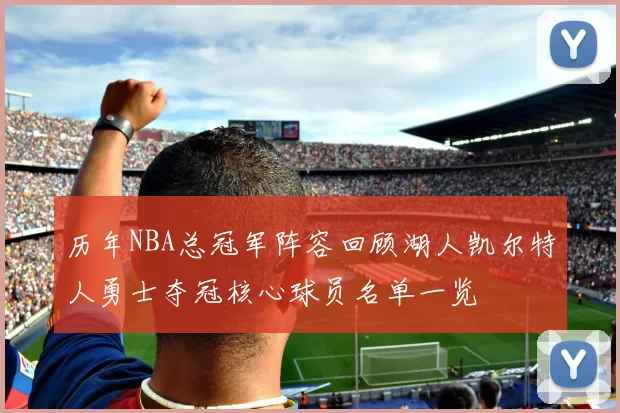 历年NBA总冠军阵容回顾湖人凯尔特人勇士夺冠核心球员名单一览