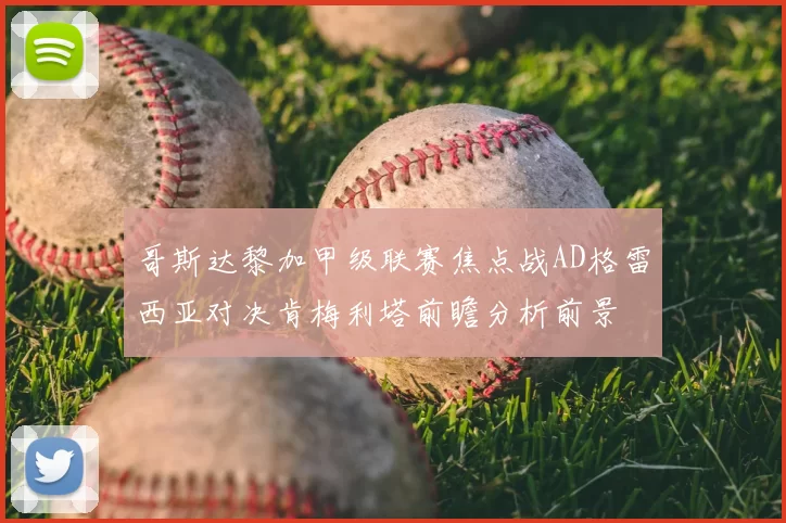 哥斯达黎加甲级联赛焦点战AD格雷西亚对决肯梅利塔前瞻分析前景
