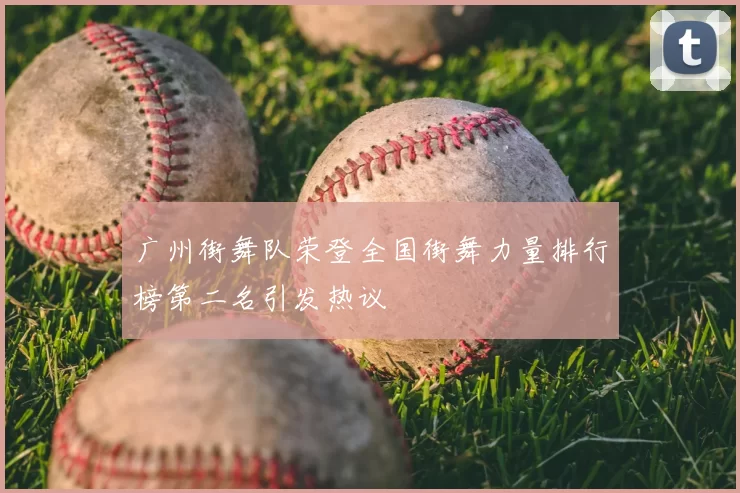 广州街舞队荣登全国街舞力量排行榜第二名引发热议