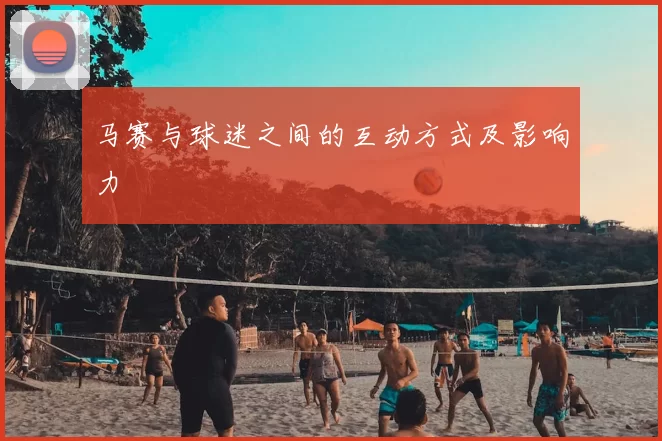马赛与球迷之间的互动方式及影响力