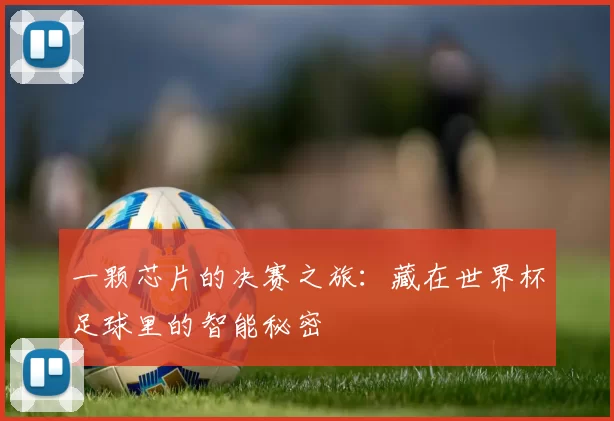 一颗芯片的决赛之旅:藏在世界杯足球里的智能秘密