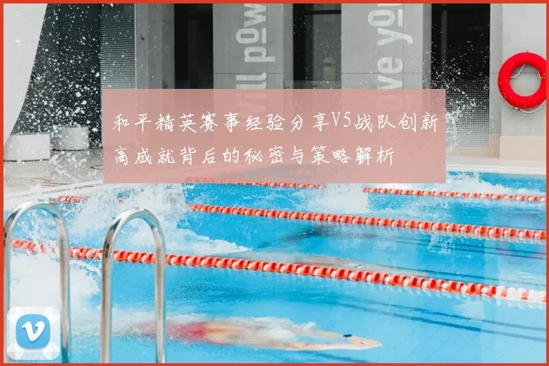 和平精英赛事经验分享V5战队创新高成就背后的秘密与策略解析
