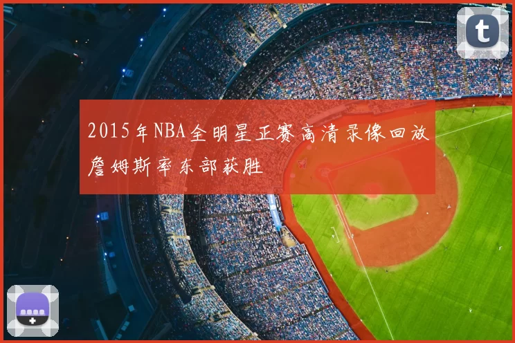 2015年NBA全明星正赛高清录像回放詹姆斯率东部获胜