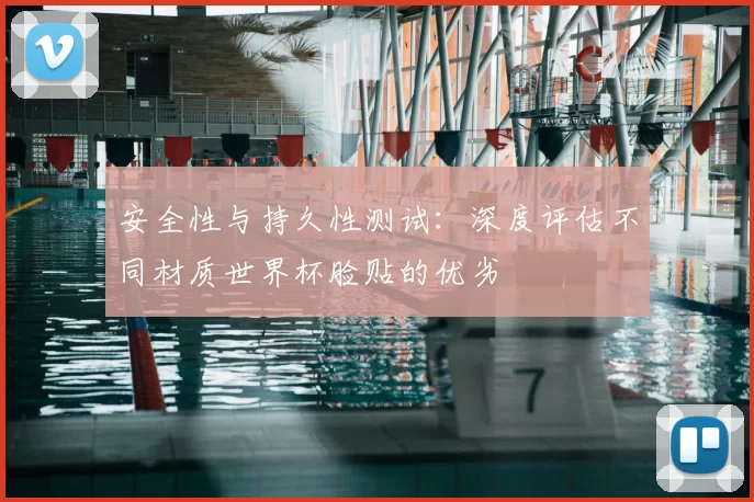 安全性与持久性测试:深度评估不同材质世界杯脸贴的优劣