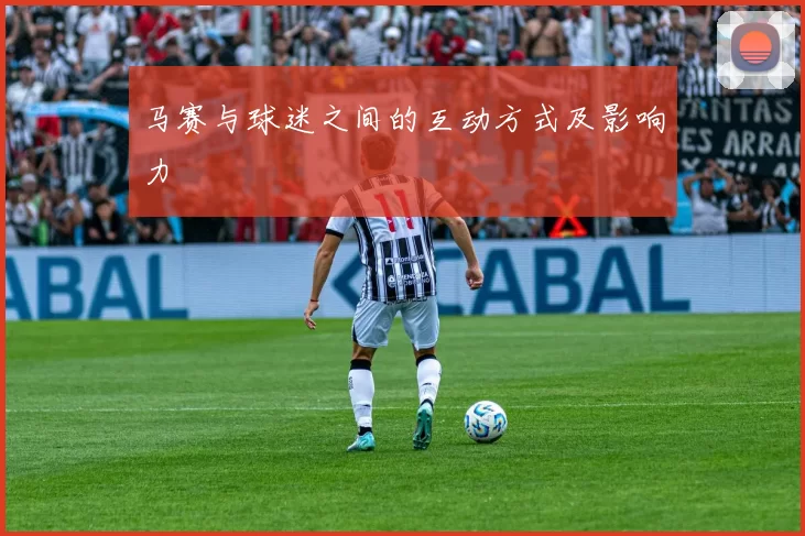 马赛与球迷之间的互动方式及影响力