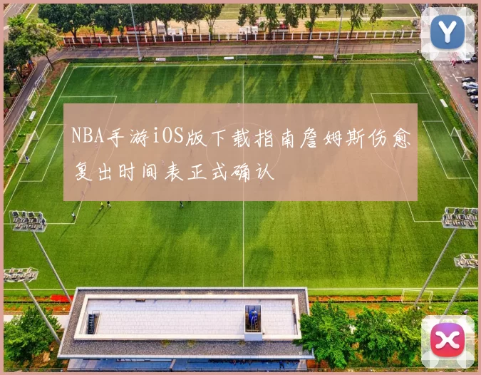 NBA手游iOS版下载指南詹姆斯伤愈复出时间表正式确认