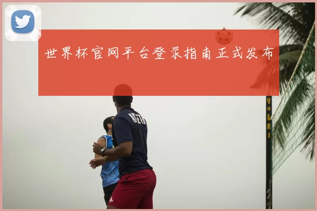 世界杯官网平台登录指南正式发布