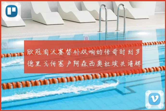 欧冠淘汰赛替补双响的传奇时刻罗德里戈何塞卢阿森西奥杜埃共谱辉煌