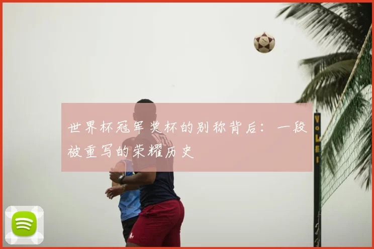 世界杯冠军奖杯的别称背后：一段被重写的荣耀历史