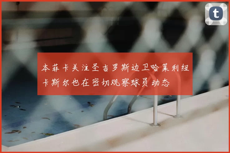 本菲卡关注圣吉罗斯边卫哈莱利纽卡斯尔也在密切观察球员动态