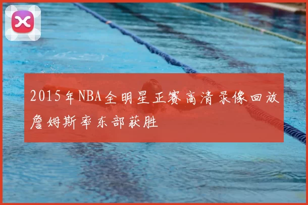 2015年NBA全明星正赛高清录像回放詹姆斯率东部获胜